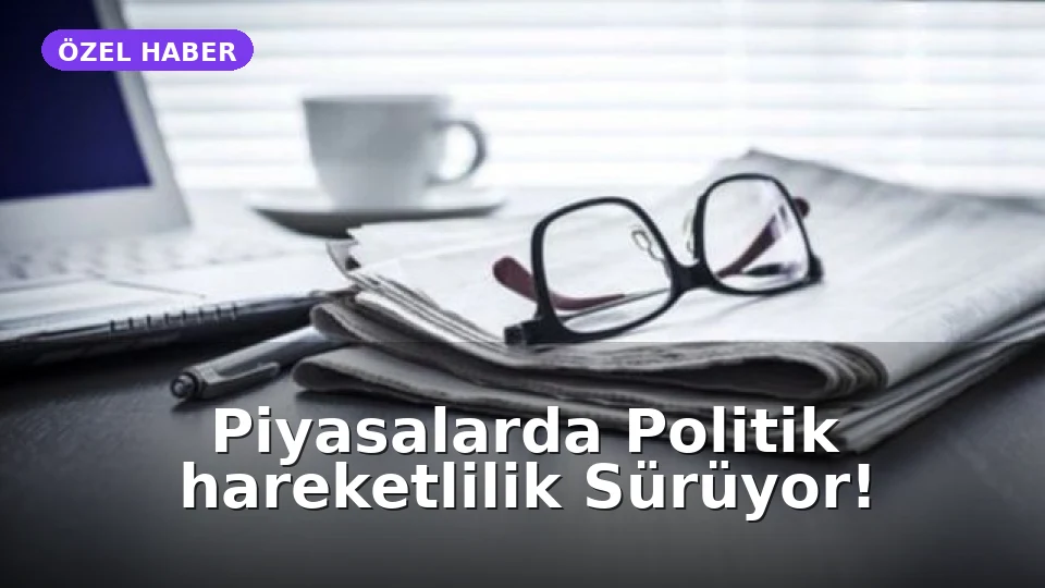 Küresel ve Yurt İçi Piyasaları Etkileyen Önemli Gelişmeler: Siyasi ve Ekonomik Dalgalanmaların Analizi
