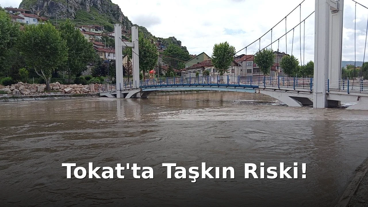 Tokat Valiliği'nden Yoğun Yağış ve Taşkın Uyarısı
